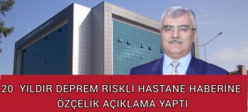 20 YILDIR DEPREM RİSKLİ HASTANE HABERİNE ÖZÇELİK DEN AÇIKLAMA