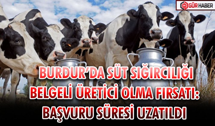  BURDUR’DA SÜT SIĞIRCILIĞI BELGELİ ÜRETİCİ OLMA FIRSATI: BAŞVURU SÜRESİ UZATILDI