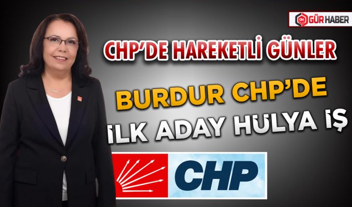  CHP'DE HAREKETLİ GÜNLER  BURDUR CHP’DE İLK ADAY HÜLYA İŞ