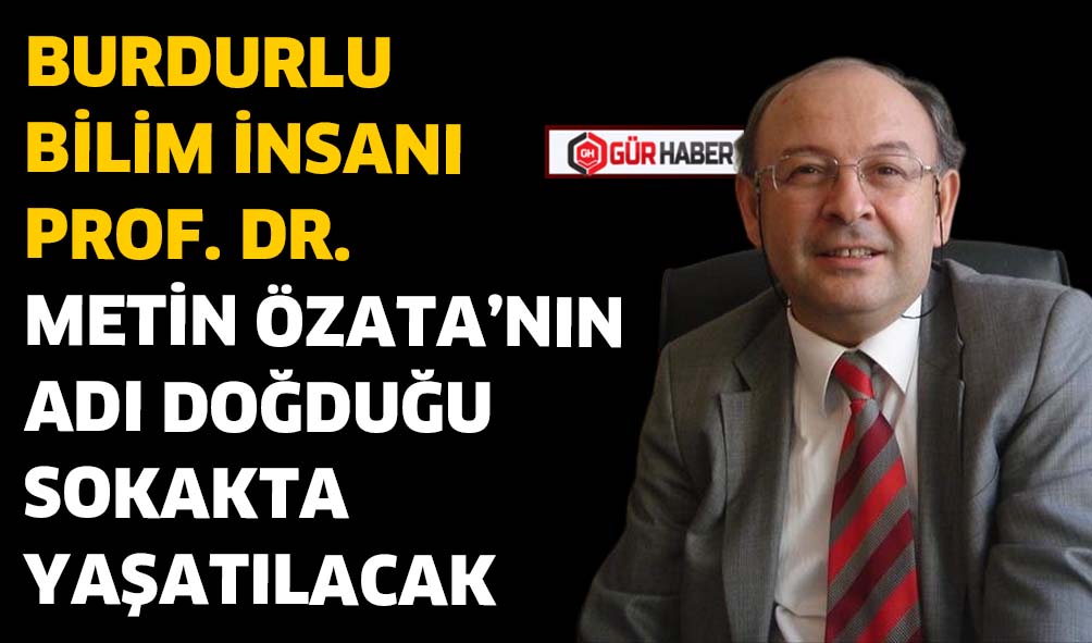 BURDURLU BİLİM İNSANI PROF. DR. METİN ÖZATA'NIN ADI DOĞDUĞU SOKAKTA YAŞATILACAK