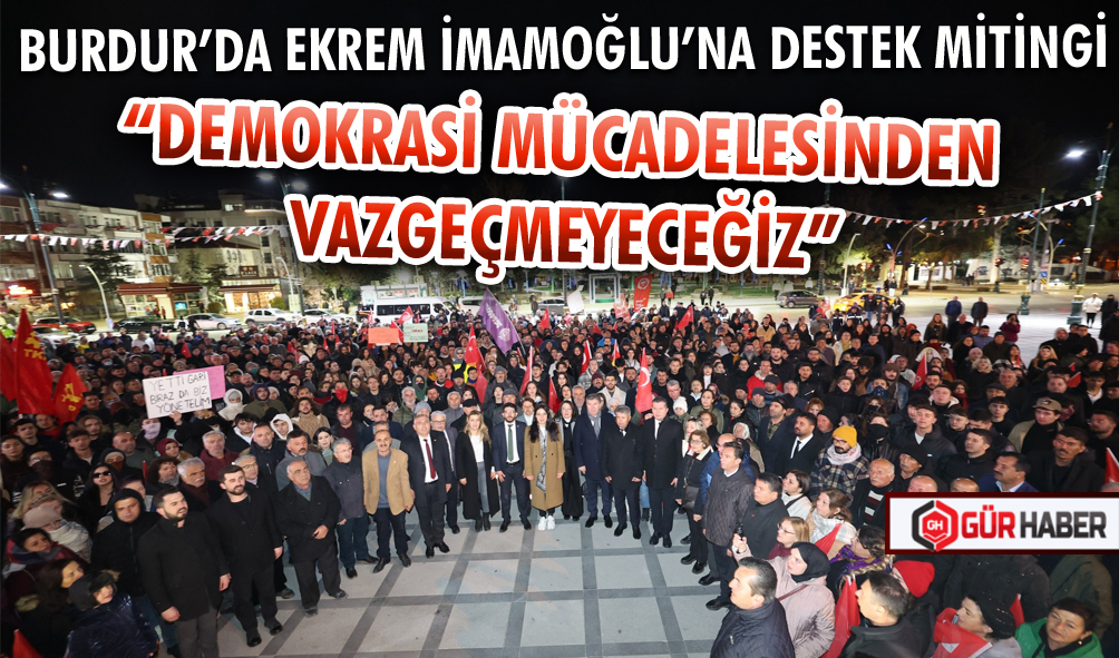 BURDUR’DA EKREM İMAMOĞLU’NA DESTEK MİTİNGİ DÜZENLENDİ