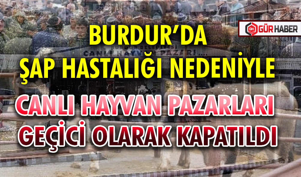 BURDUR’DA ŞAP HASTALIĞI NEDENİYLE CANLI HAYVAN PAZARLARI GEÇİCİ OLARAK KAPATILDI