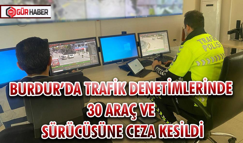 BURDUR’DA TRAFİK DENETİMLERİNDE 30 ARAÇ VE SÜRÜCÜSÜNE CEZA KESİLDİ