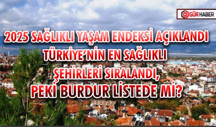 2025 SAĞLIKLI YAŞAM ENDEKSİ AÇIKLANDI: TÜRKİYE’NİN EN SAĞLIKLI ŞEHİRLERİ SIRALANDI, PEKİ BURDUR LİSTEDE Mİ?