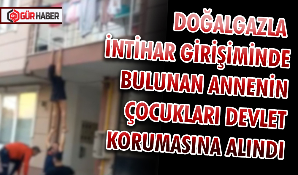 DOĞALGAZLA İNTİHAR GİRİŞİMİNDE BULUNAN ANNENİN ÇOCUKLARI DEVLET KORUMASINA ALINDI