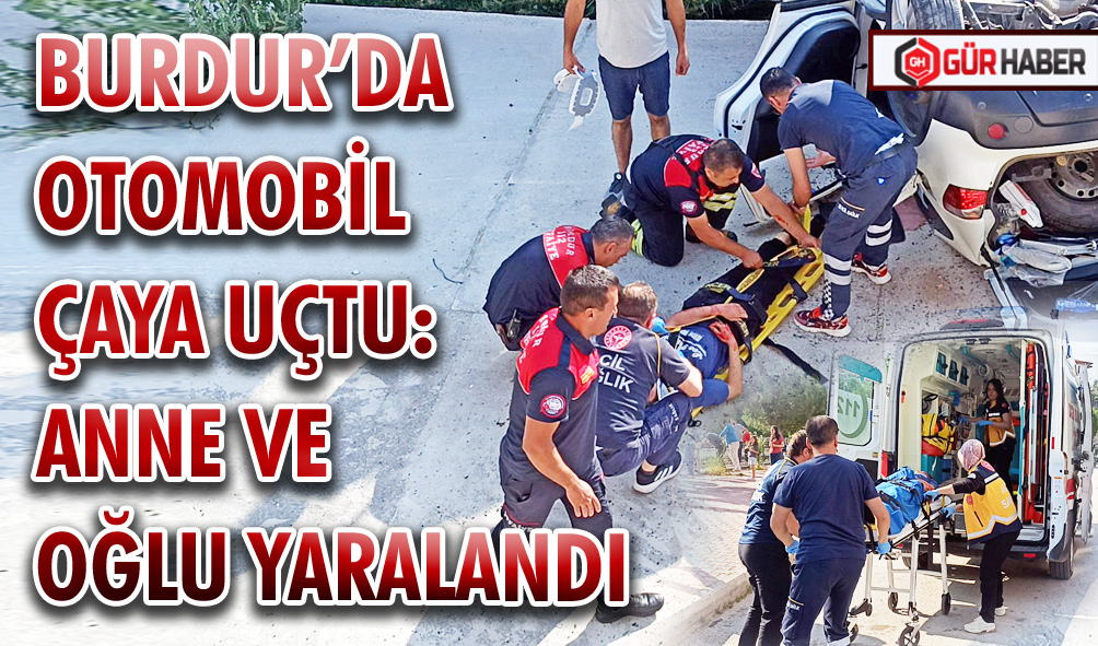 BURDUR’DA OTOMOBİL ÇAYA UÇTU: ANNE VE OĞLU YARALANDI