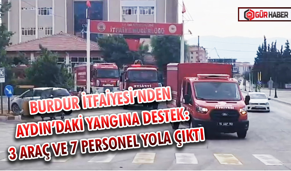 BURDUR İTFAİYESİ’NDEN AYDIN’DAKİ YANGINA DESTEK: 3 ARAÇ VE 7 PERSONEL YOLA ÇIKTI
