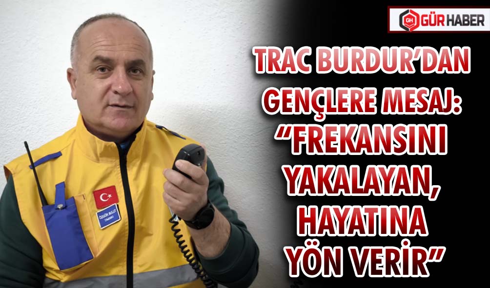 TRAC BURDUR’DAN GENÇLERE MESAJ: 
