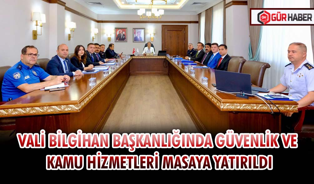 VALİ BİLGİHAN BAŞKANLIĞINDA GÜVENLİK VE KAMU HİZMETLERİ MASAYA YATIRILDI