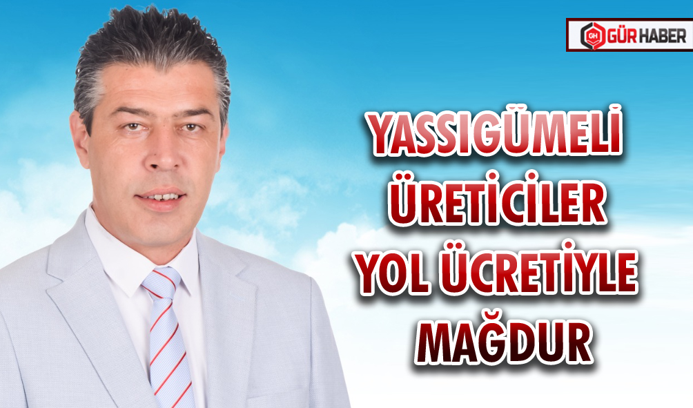 YASSIGÜMELİ ÜRETİCİLER YOL ÜCRETİYLE MAĞDUR