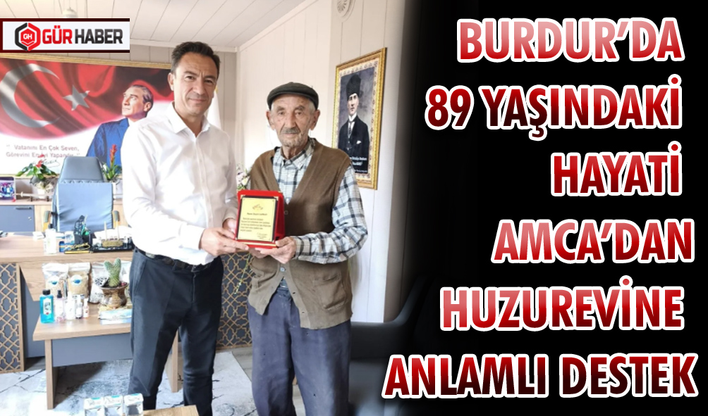 BURDUR’DA 89 YAŞINDAKİ HAYATİ AMCA’DAN HUZUREVİNE ANLAMLI DESTEK
