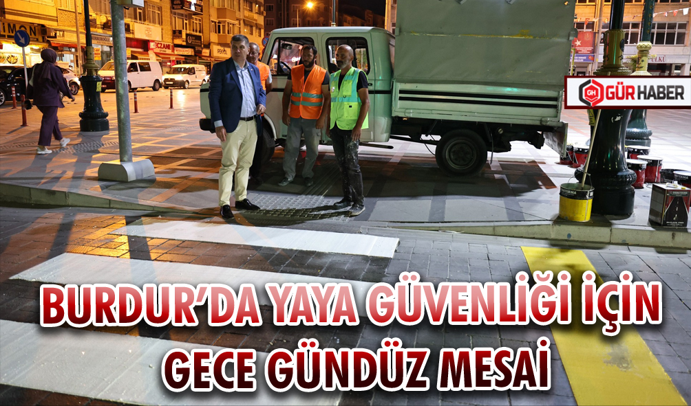 BURDUR’DA YAYA GÜVENLİĞİ İÇİN GECE GÜNDÜZ MESAİ