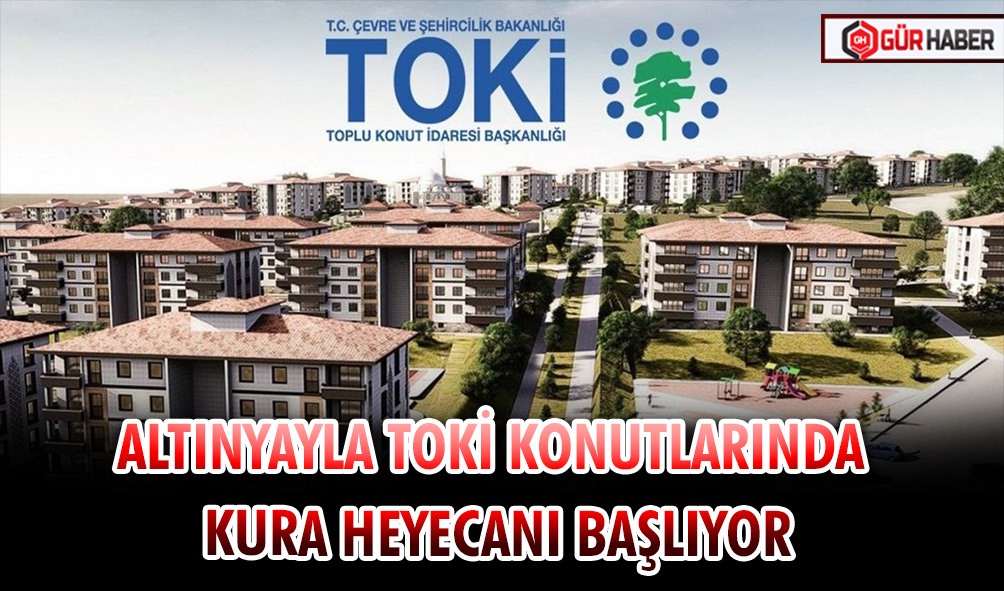 ALTINYAYLA TOKİ KONUTLARINDA KURA HEYECANI BAŞLIYOR