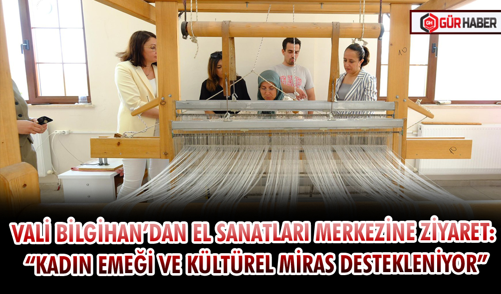 VALİ BİLGİHAN’DAN EL SANATLARI MERKEZİNE ZİYARET: 