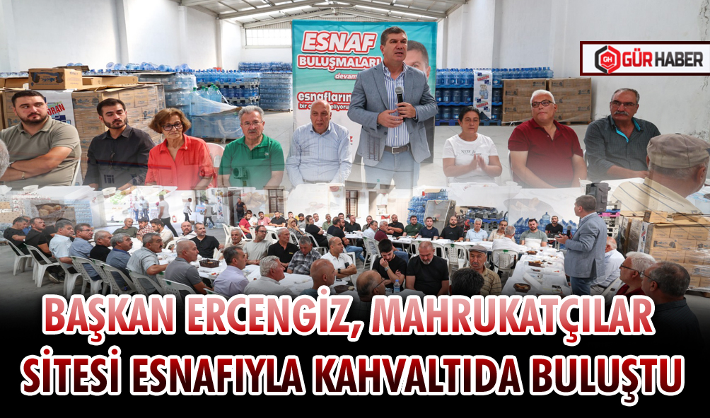 BAŞKAN ERCENGİZ, MAHRUKATÇILAR SİTESİ ESNAFIYLA KAHVALTIDA BULUŞTU