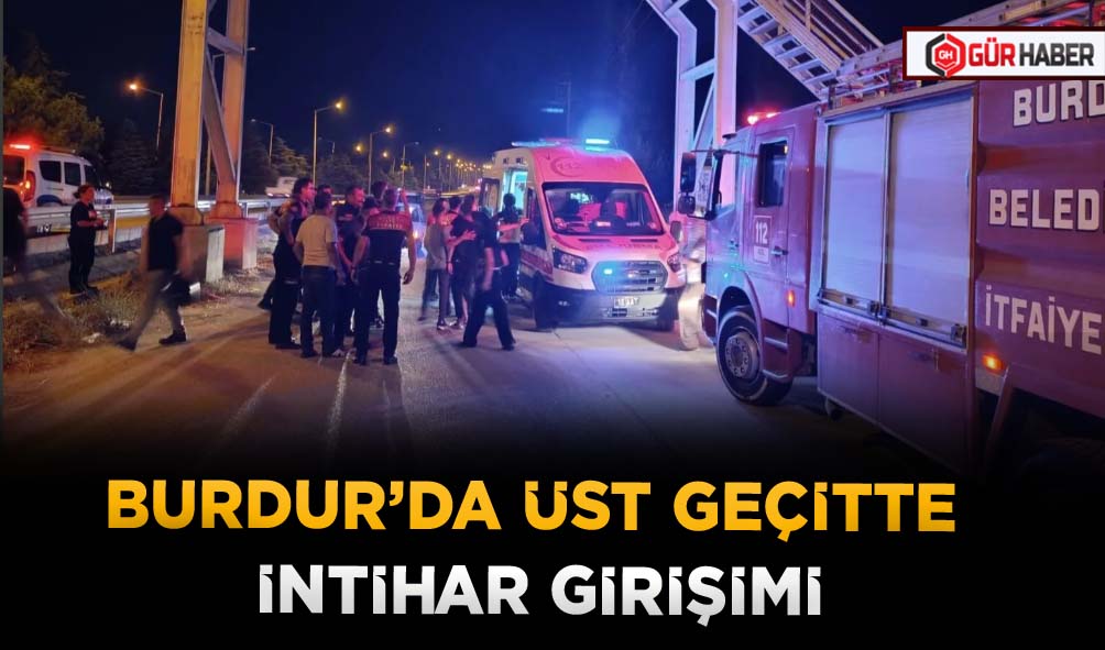 BURDUR’DA ÜST GEÇİTTE İNTİHAR GİRİŞİMİ