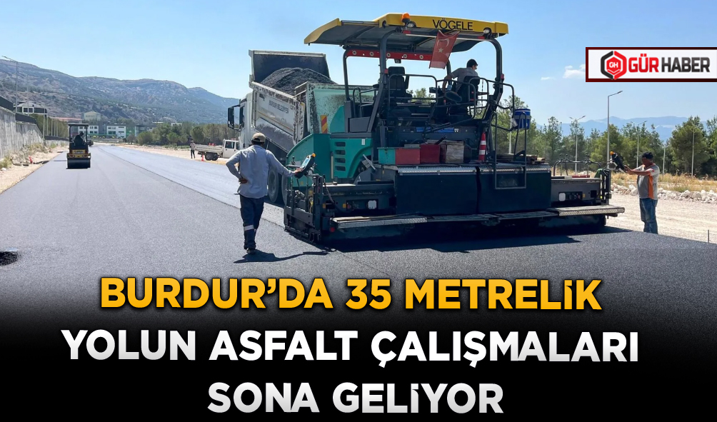BURDUR’DA 35 METRELİK YOLUN ASFALT ÇALIŞMALARI SONA GELİYOR