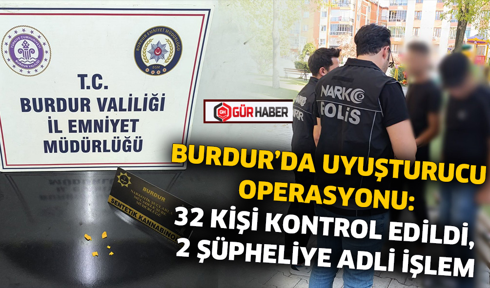 BURDUR’DA UYUŞTURUCU OPERASYONU: 32 KİŞİ KONTROL EDİLDİ, 2 ŞÜPHELİYE ADLİ İŞLEM