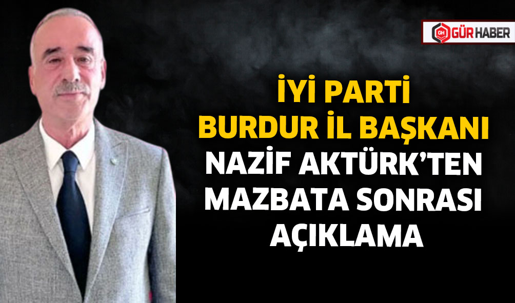 İYİ PARTİ BURDUR İL BAŞKANI NAZİF AKTÜRK'TEN MAZBATA SONRASI AÇIKLAMA