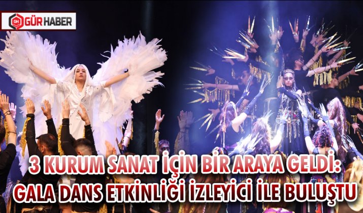 3 KURUM SANAT İÇİN BİR ARAYA GELDİ: GALA DANS ETKİNLİĞİ İZLEYİCİ İLE BULUŞTU