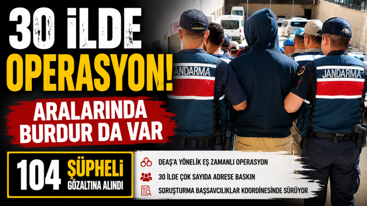 30 İLDE OPERASYON ARALARINDA BURDUR'DA VAR
