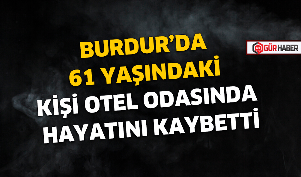 BURDUR'DA 61 YAŞINDAKİ KİŞİ OTEL ODASINDA HAYATINI KAYBETTİ
