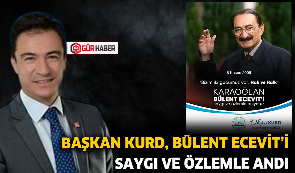 BAŞKAN KURD, BÜLENT ECEVİT'İ SAYGI VE ÖZLEMLE ANDI