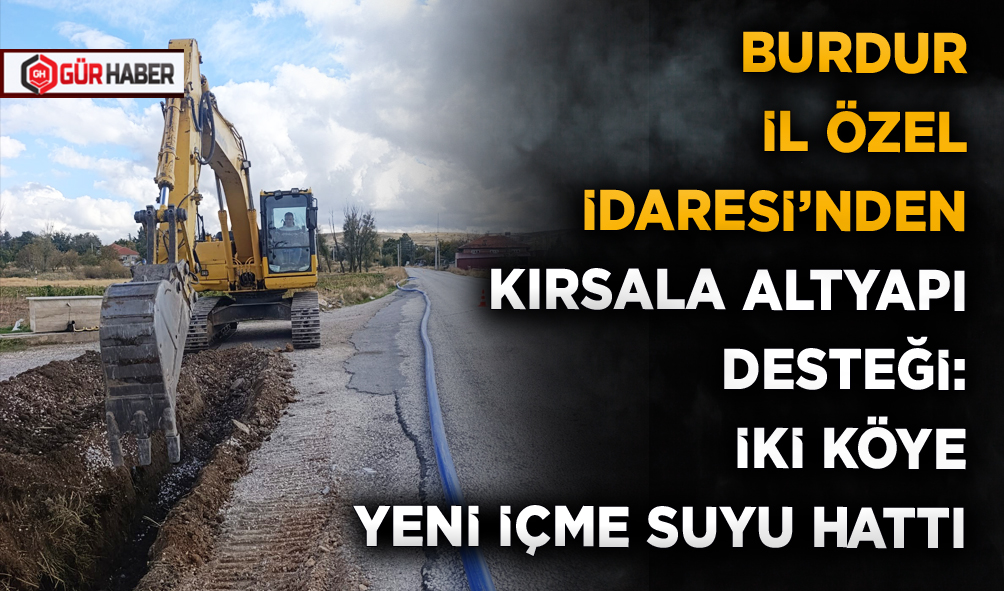 BURDUR İL ÖZEL İDARESİ'NDEN KIRSALA ALTYAPI DESTEĞİ: İKİ KÖYE YENİ İÇME SUYU HATTI