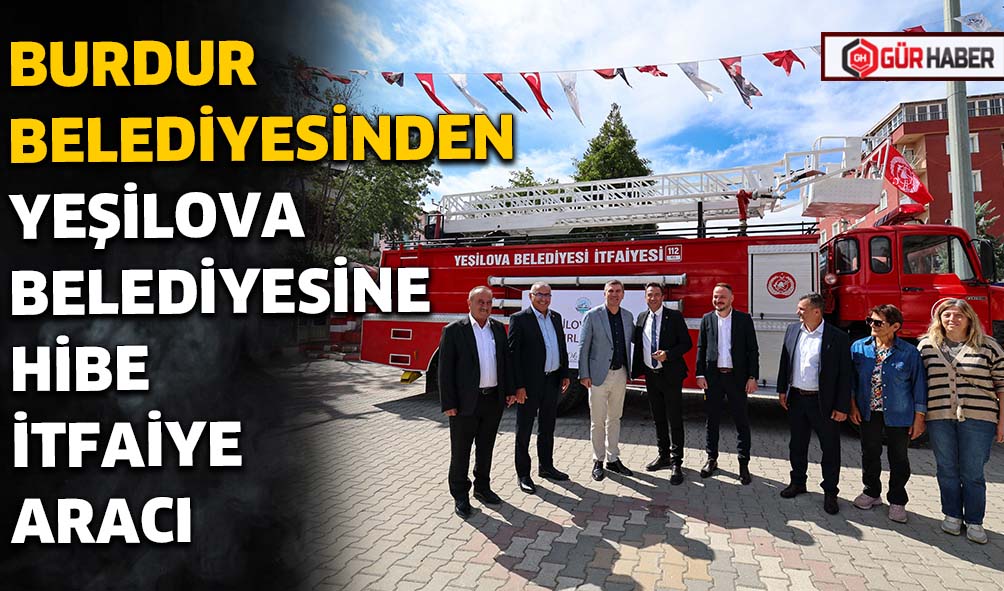 BURDUR BELEDİYESİNDEN YEŞİLOVA BELEDİYESİNE HİBE İTFAİYE ARACI