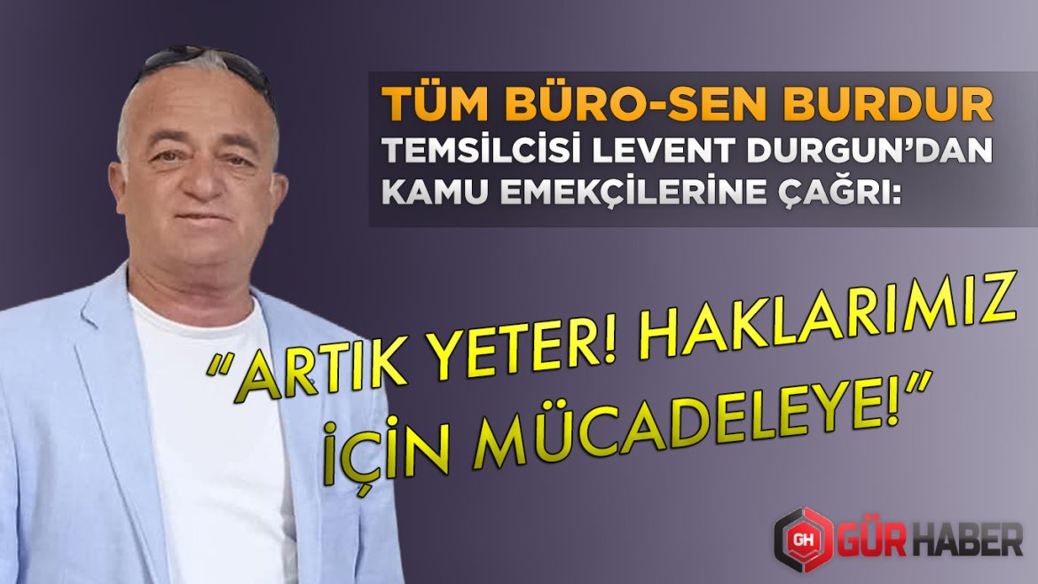 TÜM BÜRO-SEN BURDUR TEMSİLCİSİ LEVENT DURGUN'DAN KAMU EMEKÇİLERİNE ÇAĞRI: