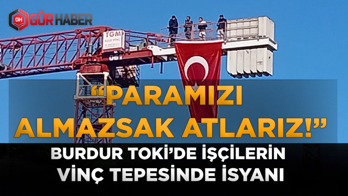 Burdur Necatibey TOKİ Şantiyesinde Maaş Krizi: İşçiler Kule Vince Çıkıp Kendilerini Atma Tehdidinde Bulundu