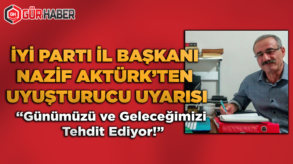 İYİ Parti İl Başkanı Nazif Aktürk'ten Uyuşturucu Uyarısı