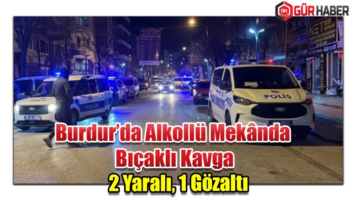 Burdur'da Alkollü Eğlence Mekânında Bıçaklı Kavga: 2 Kişi Yaralandı, Şüpheli Gözaltında