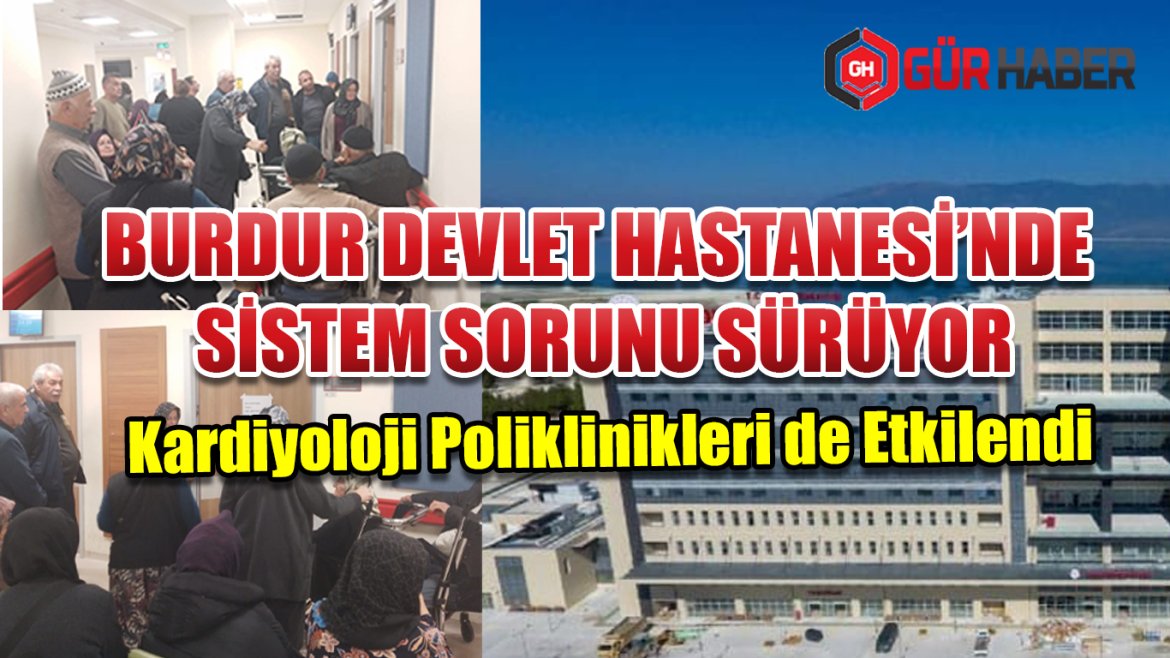 Burdur Devlet Hastanesi'nde Devam Eden Sistem Arızası: Kardiyoloji Polikliniklerinde Randevu ve Muayene Kaosu, Kalp Hastaları Mağdur!