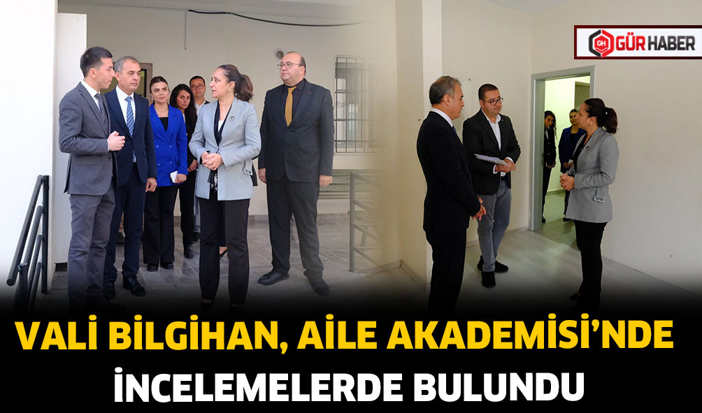 VALİ BİLGİHAN, AİLE AKADEMİSİ'NDE İNCELEMELERDE BULUNDU
