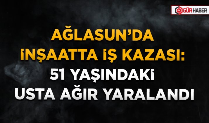 AĞLASUN’DA İNŞAATTA İŞ KAZASI: 51 YAŞINDAKİ USTA AĞIR YARALANDI