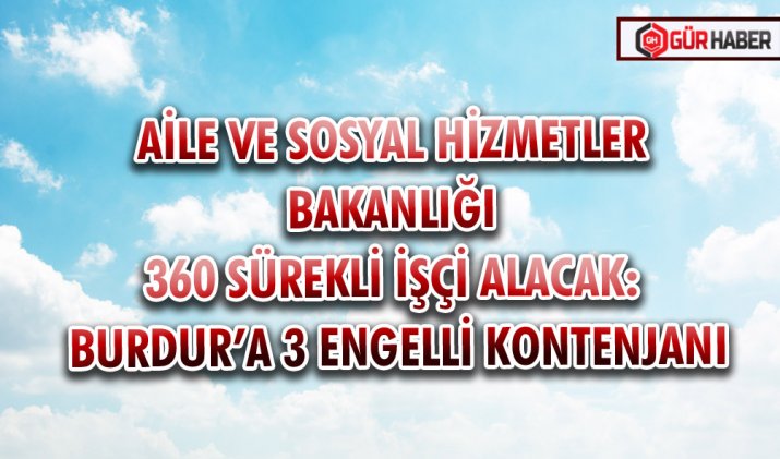 AİLE VE SOSYAL HİZMETLER BAKANLIĞI 360 SÜREKLİ İŞÇİ ALACAK: BURDUR’A 3 ENGELLİ KONTENJANI