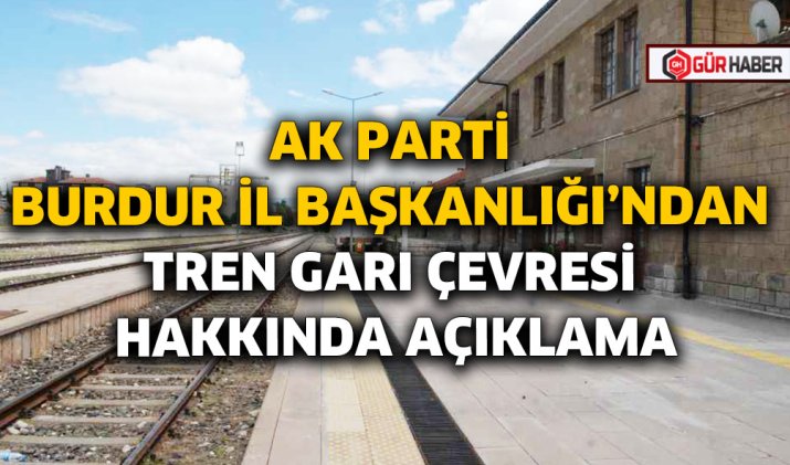 AK PARTİ BURDUR İL BAŞKANLIĞI'NDAN TREN GARI ÇEVRESİ HAKKINDA AÇIKLAMA