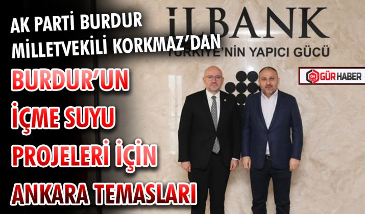 AK PARTİ BURDUR MİLLETVEKİLİ ADEM KORKMAZ’DAN BURDUR’UN İÇME SUYU PROJELERİ İÇİN ANKARA TEMASLARI