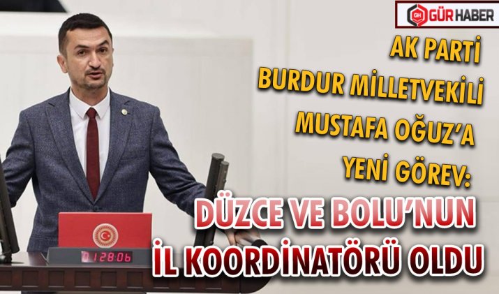 AK PARTİ BURDUR MİLLETVEKİLİ MUSTAFA OĞUZ’A YENİ GÖREV:  DÜZCE VE BOLU’NUN İL KOORDİNATÖRÜ OLDU