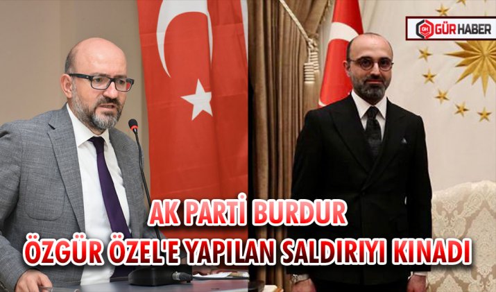 AK PARTİ BURDUR ÖZGÜR ÖZEL'E YAPILAN SALDIRIYI KINADI