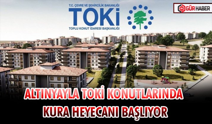 ALTINYAYLA TOKİ KONUTLARINDA KURA HEYECANI BAŞLIYOR
