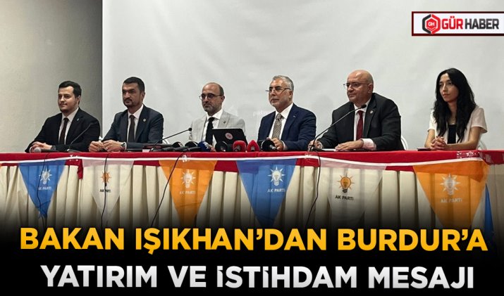 BAKAN IŞIKHAN’DAN BURDUR’A YATIRIM VE İSTİHDAM MESAJI