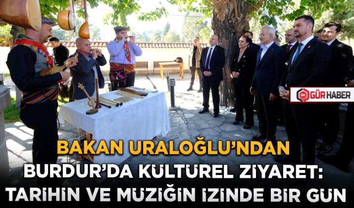 BAKAN URALOĞLU'NDAN BURDUR'DA KÜLTÜREL ZİYARET: TARİHİN VE MÜZİĞİN İZİNDE BİR GÜN