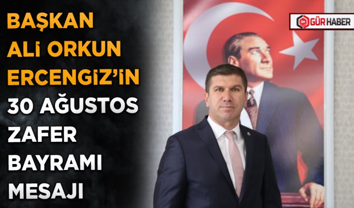 BAŞKAN ALİ ORKUN ERCENGİZ’İN 30 AĞUSTOS ZAFER BAYRAMI MESAJI