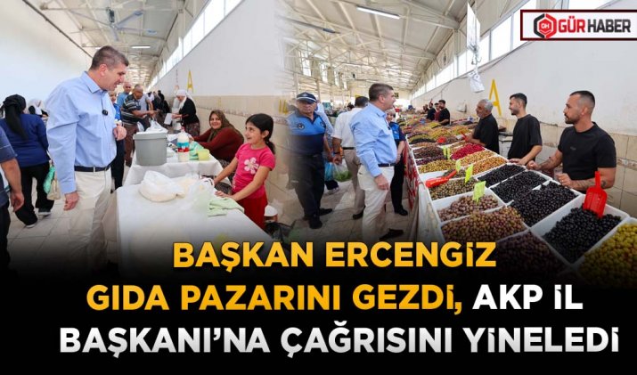 BAŞKAN ERCENGİZ GIDA PAZARINI GEZDİ, AKP İL BAŞKANI’NA ÇAĞRISINI YİNELEDİ