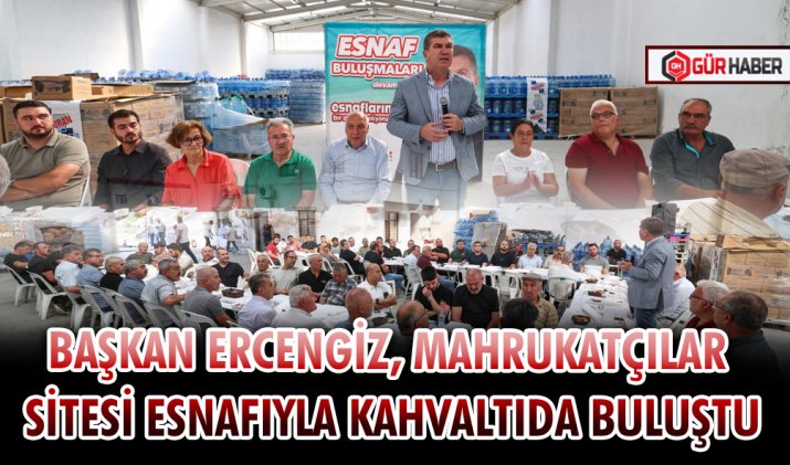 BAŞKAN ERCENGİZ, MAHRUKATÇILAR SİTESİ ESNAFIYLA KAHVALTIDA BULUŞTU