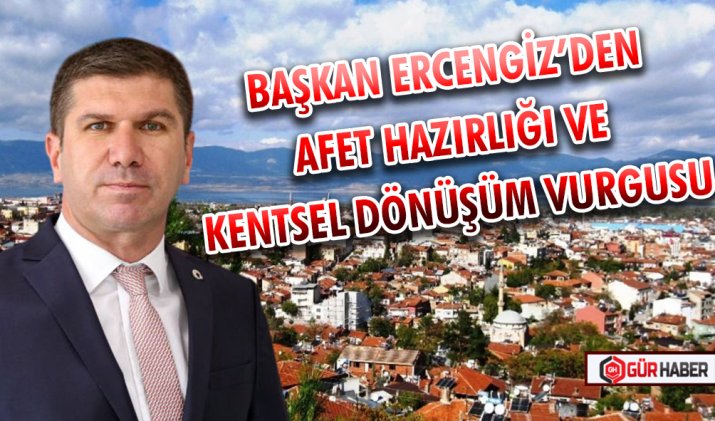 BAŞKAN ERCENGİZ’DEN AFET HAZIRLIĞI VE KENTSEL DÖNÜŞÜM VURGUSU