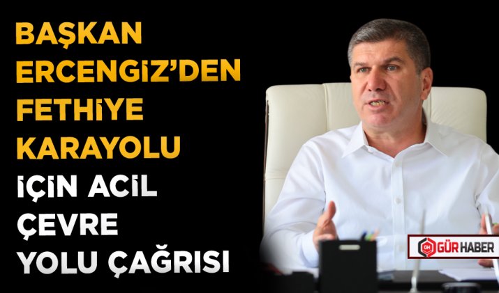 BAŞKAN ERCENGİZ’DEN FETHİYE KARAYOLU İÇİN ACİL ÇEVRE YOLU ÇAĞRISI