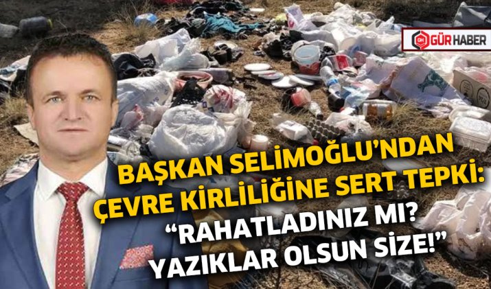 BAŞKAN SELİMOĞLU'NDAN ÇEVRE KİRLİLİĞİNE SERT TEPKİ: 
